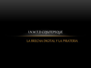 LA BRECHA DIGITAL Y LA PIRATERIA
I.N.W.T.D COJUTEPEQUE
 