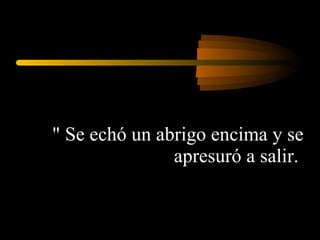 " Se echó un abrigo encima y se apresuró a salir.  