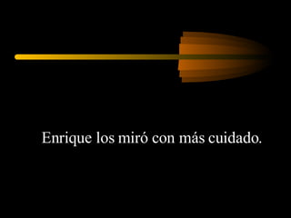 Enrique los miró con más cuidado.  