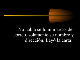 No había sello ni marcas del correo, solamente su nombre y dirección. Leyó la carta:  
