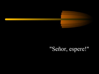 "Señor, espere!"  