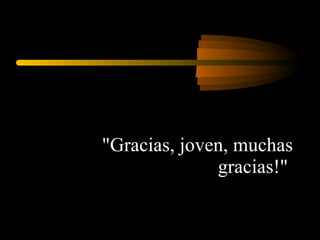 "Gracias, joven, muchas gracias!"  