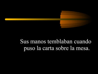 Sus manos temblaban cuando puso la carta sobre la mesa.  