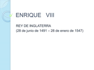 ENRIQUE VIII
REY DE INGLATERRA
(28 de junio de 1491 – 28 de enero de 1547)

 