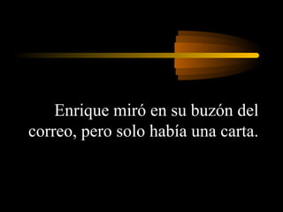 Enrique miró en su buzón del
correo, pero solo había una carta.

 