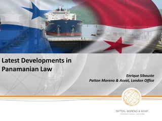 Latest Developments in
Panamanian Law
Enrique Sibauste
Patton Moreno & Asvat, London Office
 