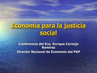 Economía para la justicia social Conferencia del Eco. Enrique Cornejo Ramírez Director Nacional de Economía del PAP 