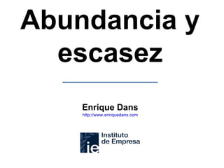 Abundancia y escasez Enrique Dans http :// www.enriquedans.com 