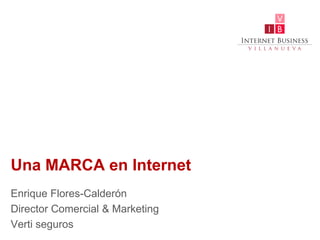 Una MARCA en Internet
Enrique Flores-Calderón
Director Comercial & Marketing
Verti seguros
 
