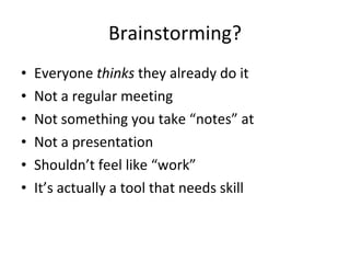 Brainstorming? <ul><li>Everyone  thinks  they already do it </li></ul><ul><li>Not a regular meeting </li></ul><ul><li>Not ...