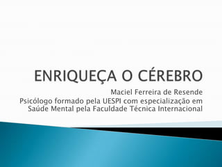 Maciel Ferreira de Resende
Psicólogo formado pela UESPI com especialização em
  Saúde Mental pela Faculdade Técnica Internacional
 