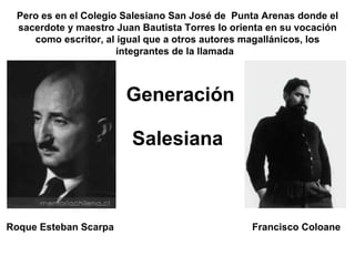 Generación  Salesiana   <ul><li>Roque Esteban Scarpa </li></ul><ul><li>Francisco Coloane </li></ul>Pero es en el Colegio S...