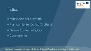Índice
Motivación del proyecto
Planteamiento técnico CircRural
Desarrollos tecnológicos
Conclusiones
Hacia una concepción ...