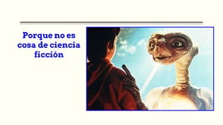 Porque no es
cosa de ciencia
ficción
 