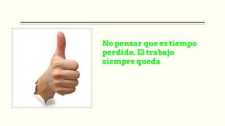 No pensar que es tiempo
perdido. El trabajo
siempre queda
 
