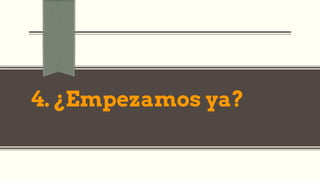 4. ¿Empezamos ya?
 