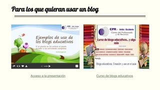 Para los que quieran usar un blog
Acceso a la presentación Curso de blogs educativos
 