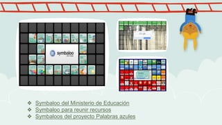 ❖ Symbaloo del Ministerio de Educación
❖ Symbaloo para reunir recursos
❖ Symbaloos del proyecto Palabras azules
 