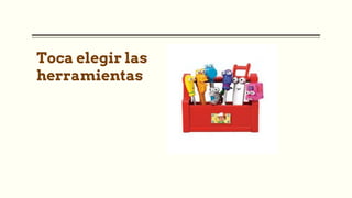 Toca elegir las
herramientas
 