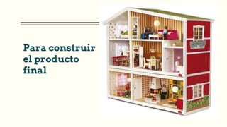 Para construir
el producto
final
 