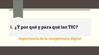 1. ¿Y por qué y para qué las TIC?
Importancia de la competencia digital
 