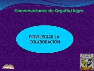 Conversaciones de Orgullo/logro
PRIVILEGIAR LA
COLABORACION
 