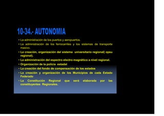 • La administración de los puertos y aeropuertos.
• La administración de los ferrocarriles y los sistemas de transporte
masivo.
• La creación, organización del sistema universitario regional( opsu
regional).
• La administración del espectro electro magnético a nivel regional.
• Organización de la policía estadal
• La creación del fondo de compensación de los estados
• La creación y organización de los Municipios de cada Estado
Federado
• La Constitución Regional que será elaborada por las
constituyentes Regionales.
 
