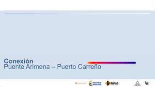 Conexión
Puente Arimena – Puerto Carreño
 