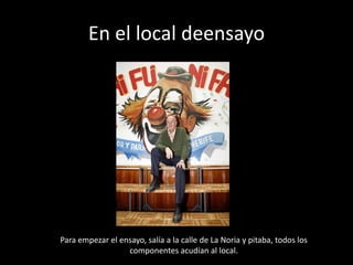 En el local deensayoPara empezar el ensayo, salía a la calle de La Noria y pitaba, todos los componentes acudían al local.