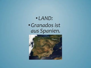 •LAND:
•Granados ist
aus Spanien.
•
 