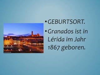 •GEBURTSORT.
•Granados ist in
Lérida im Jahr
1867 geboren.
 