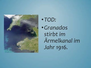•TOD:
•Granados
stirbt im
Ärmelkanal im
Jahr 1916.
 