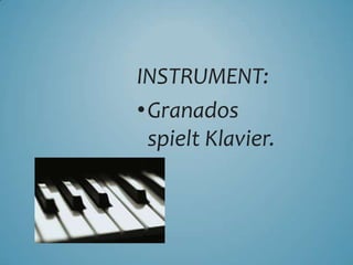 INSTRUMENT:
•Granados
spielt Klavier.
 