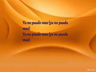 Ya no puedo mas (ya no puedo
mas)
Ya no puedo mas (ya no puedo
mas)
 