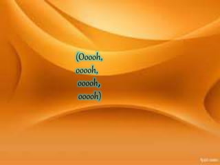 (Ooooh,
ooooh,
ooooh,
ooooh)
 