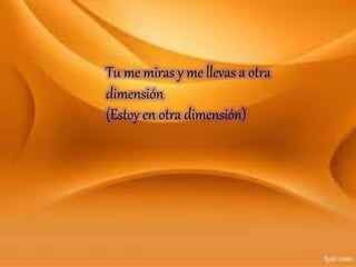 Tu me miras y me llevas a otra
dimensión
(Estoy en otra dimensión)
 