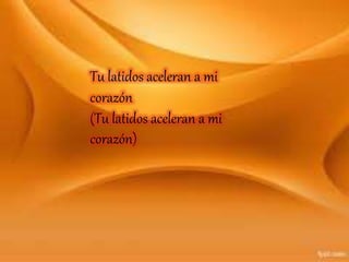 Tu latidos aceleran a mi
corazón
(Tu latidos aceleran a mi
corazón)
 