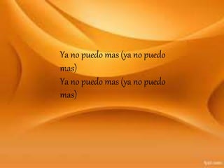 Ya no puedo mas (ya no puedo
mas)
Ya no puedo mas (ya no puedo
mas)
 