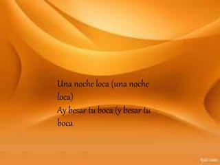 Una noche loca (una noche
loca)
Ay besar tu boca (y besar tu
boca
 