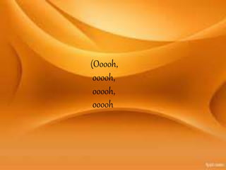 (Ooooh,
ooooh,
ooooh,
ooooh
 