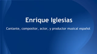 Enrique Iglesias
Cantante, compositor, actor, y productor musical español
 