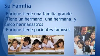 -Enrique tiene una familia grande
-Tiene un hermano, una hermana, y
cinco hermanastros
-Enrique tiene parientes famosos
Su Familia
 