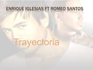 ENRIQUE IGLESIAS FT ROMEO SANTOS
Trayectoria
 