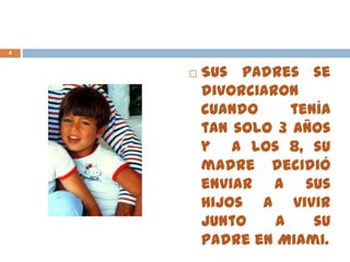 Sus padres se
divorciaron
cuando tenía
tan solo 3 años
y a los 8, su
madre decidió
enviar a sus
hijos a vivir
junto a su
padre en Miami.
4
 