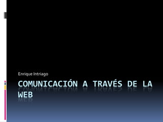 Comunicación a través de la Web Enrique Intriago 