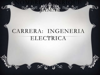 NOMBRE : ENRIQUE
JAMA
CARRERA: INGENERIA
ELECTRICA
 