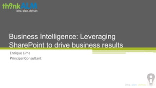 idea. plan. deliver.
idea. plan. deliver.
Enrique Lima
Principal Consultant
Business Intelligence: Leveraging
SharePoint to drive business results
 