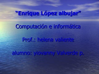 “ Enrique López albujar” Computación e informática Prof.: helena valiente alumno: yiovanny Valverde p. 