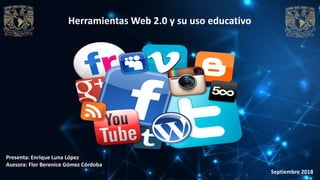 Herramientas Web 2.0 y su uso educativo
Presenta: Enrique Luna López
Asesora: Flor Berenice Gómez Córdoba
Septiembre 2018
 