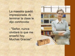 "Bien, tenemos un barco. ¿Quién lo dibuja? ¿Quién hace un mapa en el pizarrón y coloca el puerto más cercano para nuestro barquito? Escriban a qué provincia argentina pertenece. ¿Y cuál es el otro puerto más cercano? ¿A qué país corresponde? ¿Qué poeta conocen que allí nació? ¿Qué produce esta región? ¿Alguien recuerda una canción de este lugar?" Y comenzó una tarea de geografía, de historia, de música, economía, literatura, religión, etc.